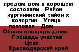 продам дом в хорошем состоянии › Район ­ курганинский район х.кочергин › Улица ­ почтовая › Дом ­ 33 › Общая площадь дома ­ 52 › Площадь участка ­ 44 › Цена ­ 650 - Краснодарский край Недвижимость » Дома, коттеджи, дачи продажа   